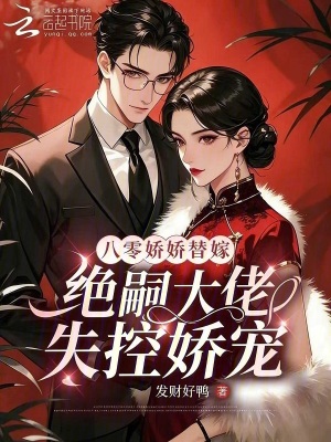 八零娇娇替嫁,绝嗣大佬失控娇宠