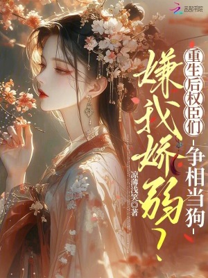 嫌我娇弱?重生后权臣们争相当狗