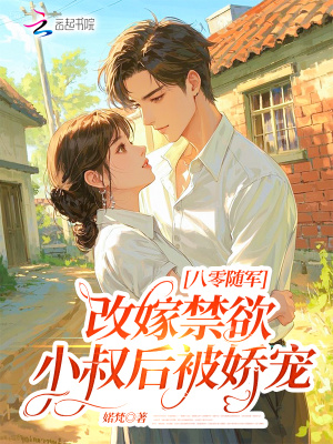 八零随军:改嫁禁欲小叔后被娇宠