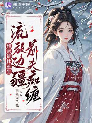 和亲被休重生,流放边疆前夫痴缠