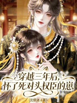 穿越三年后,怀了死对头权臣的崽