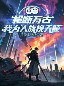 重生:枪断万古,我为人族挽天倾