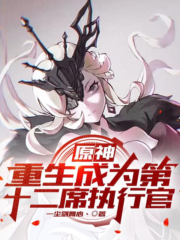 原神:重生成为第十二席执行官