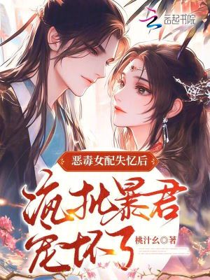 恶毒女配失忆后,疯批暴君宠坏了