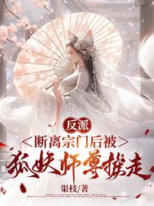 反派:断离宗门后被狐妖师尊掳走