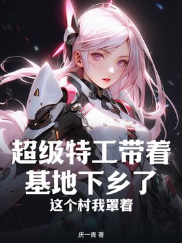超级特工带着基地下乡了,这个村我罩着